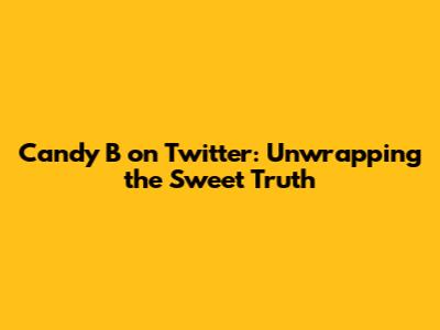 Candy B on Twitter: Unwrapping the Sweet Truth