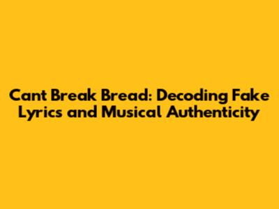 Cant Break Bread: Decoding Fake Lyrics and Musical Authenticity