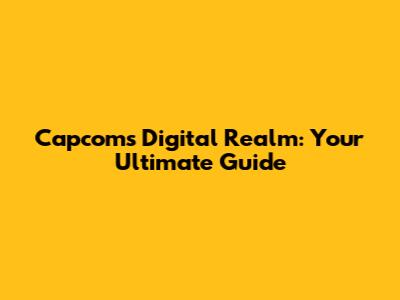 Capcom's Digital Realm: Your Ultimate Guide