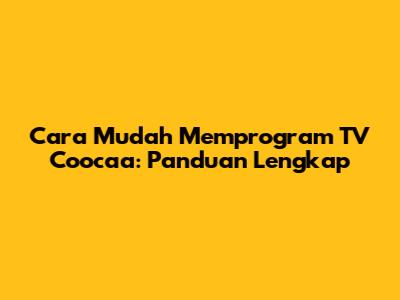 Cara Mudah Memprogram TV Coocaa: Panduan Lengkap