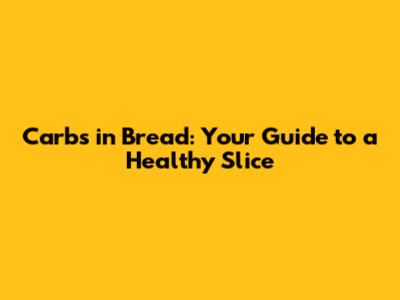 Carbs in Bread: Your Guide to a Healthy Slice
