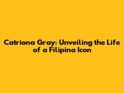 Catriona Gray: Unveiling the Life of a Filipina Icon