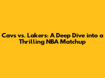 Cavs vs. Lakers: A Deep Dive into a Thrilling NBA Matchup