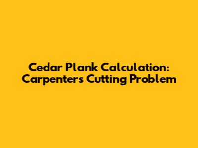 Cedar Plank Calculation: Carpenter's Cutting Problem