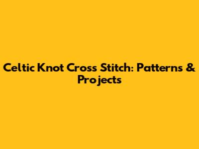 Celtic Knot Cross Stitch: Patterns & Projects