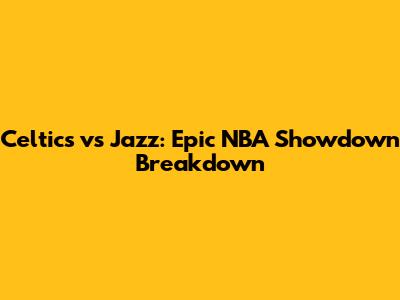 Celtics vs Jazz: Epic NBA Showdown Breakdown