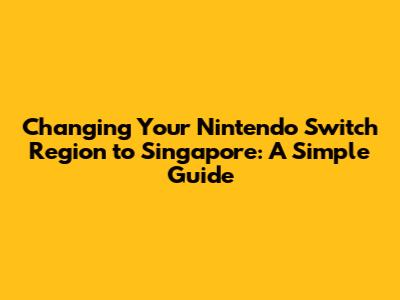 Changing Your Nintendo Switch Region to Singapore: A Simple Guide