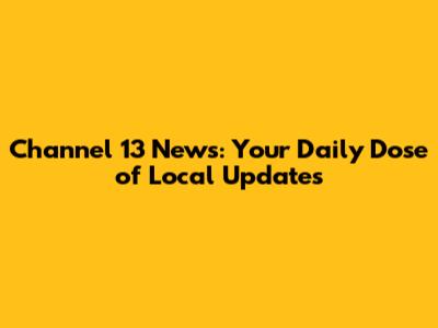 Channel 13 News: Your Daily Dose of Local Updates