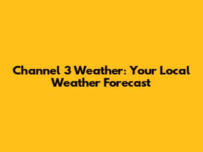Channel 3 Weather: Your Local Weather Forecast