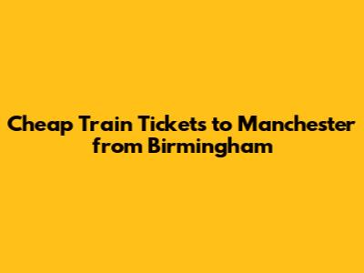 Cheap Train Tickets to Manchester from Birmingham
