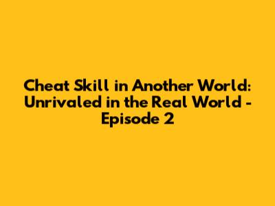 Cheat Skill in Another World: Unrivaled in the Real World - Episode 2