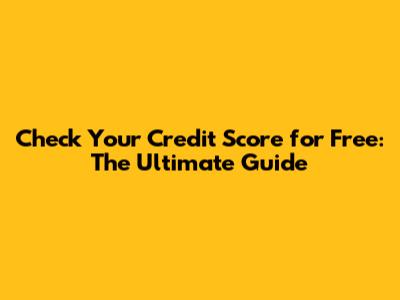 Check Your Credit Score for Free: The Ultimate Guide
