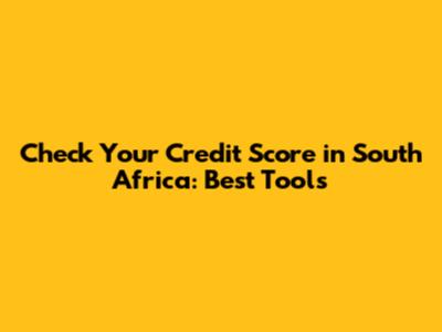 Check Your Credit Score in South Africa: Best Tools