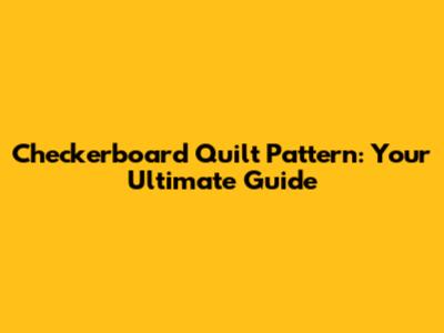 Checkerboard Quilt Pattern: Your Ultimate Guide