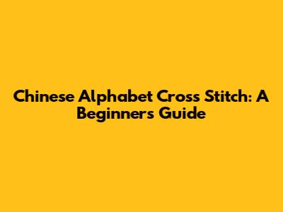 Chinese Alphabet Cross Stitch: A Beginner's Guide