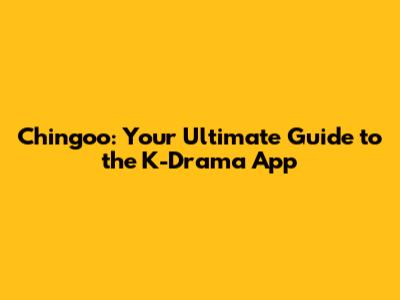 Chingoo: Your Ultimate Guide to the K-Drama App