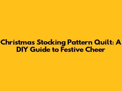 Christmas Stocking Pattern Quilt: A DIY Guide to Festive Cheer