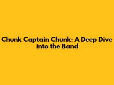 Chunk Captain Chunk: A Deep Dive into the Band