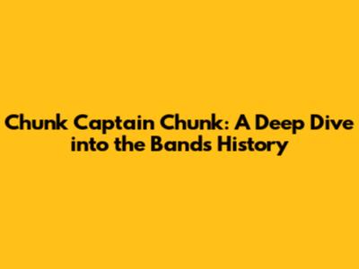 Chunk Captain Chunk: A Deep Dive into the Band's History