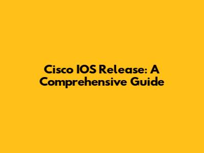 Cisco IOS Release: A Comprehensive Guide