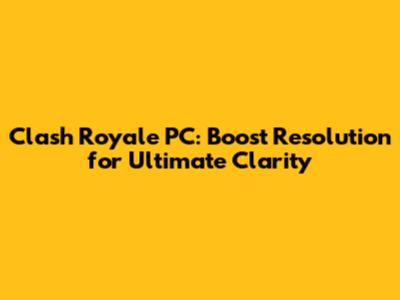 Clash Royale PC: Boost Resolution for Ultimate Clarity