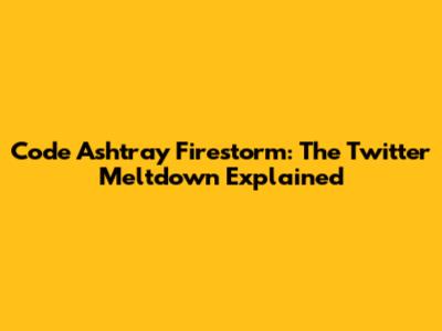 Code Ashtray Firestorm: The Twitter Meltdown Explained
