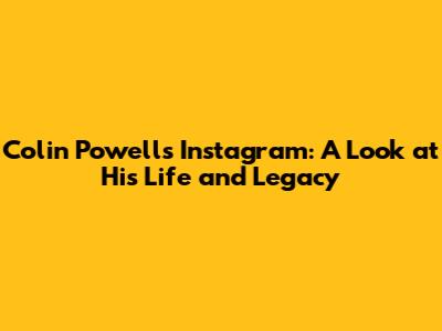 Colin Powell's Instagram: A Look at His Life and Legacy