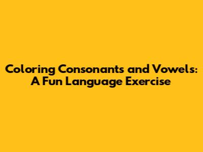 Coloring Consonants and Vowels: A Fun Language Exercise