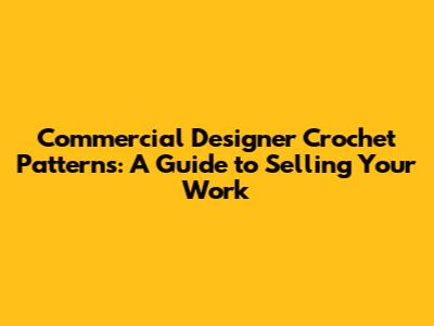 Commercial Designer Crochet Patterns: A Guide to Selling Your Work