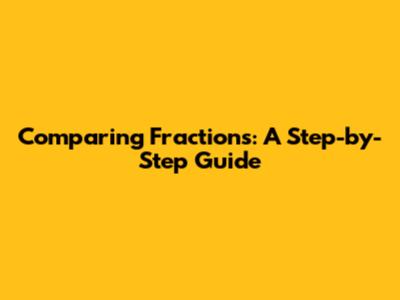 Comparing Fractions: A Step-by-Step Guide