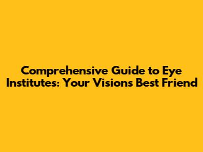 Comprehensive Guide to Eye Institutes: Your Vision's Best Friend