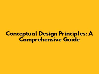 Conceptual Design Principles: A Comprehensive Guide
