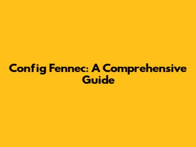 Config Fennec: A Comprehensive Guide