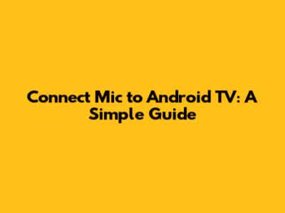 Connect Mic to Android TV: A Simple Guide