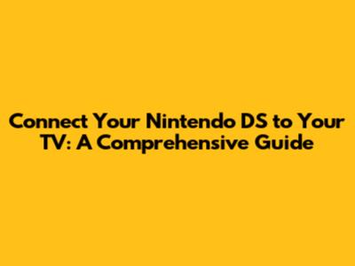 Connect Your Nintendo DS to Your TV: A Comprehensive Guide
