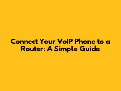 Connect Your VoIP Phone to a Router: A Simple Guide