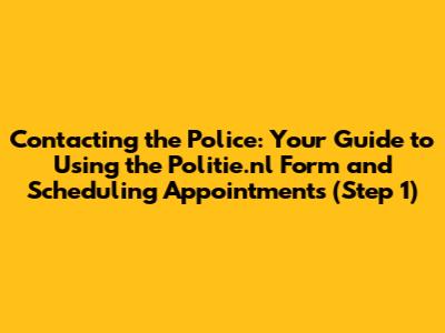 Contacting the Police: Your Guide to Using the Politie.nl Form and Scheduling Appointments (Step 1)