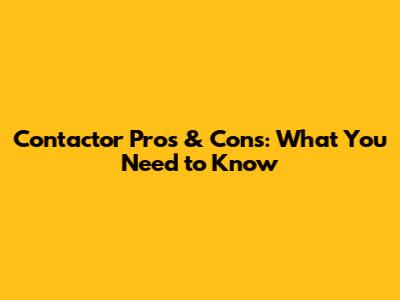 Contactor Pros & Cons: What You Need to Know