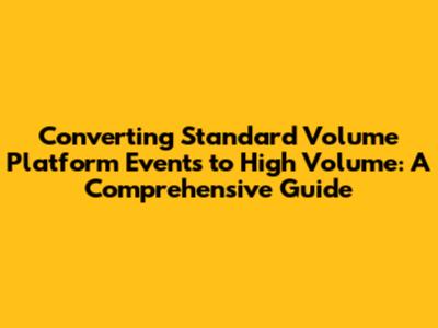 Converting Standard Volume Platform Events to High Volume: A Comprehensive Guide