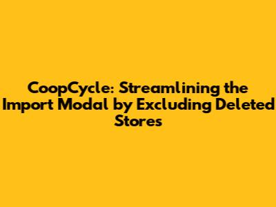 CoopCycle: Streamlining the Import Modal by Excluding Deleted Stores