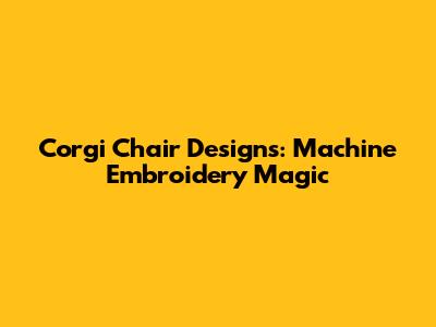 Corgi Chair Designs: Machine Embroidery Magic