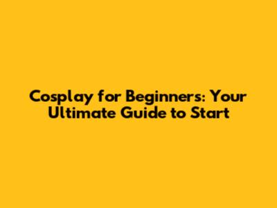 Cosplay for Beginners: Your Ultimate Guide to Start