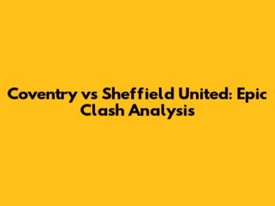 Coventry vs Sheffield United: Epic Clash Analysis
