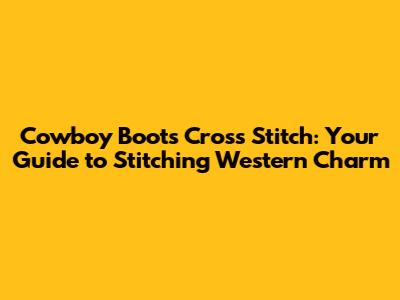 Cowboy Boots Cross Stitch: Your Guide to Stitching Western Charm