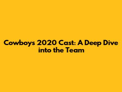 Cowboys 2020 Cast: A Deep Dive into the Team