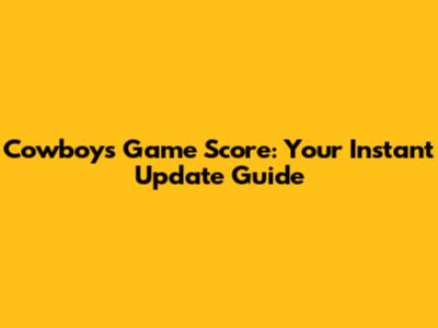 Cowboys Game Score: Your Instant Update Guide