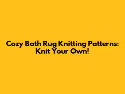 Cozy Bath Rug Knitting Patterns: Knit Your Own!
