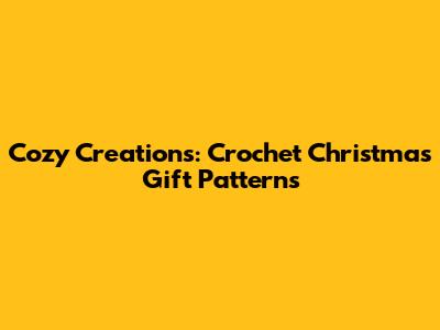 Cozy Creations: Crochet Christmas Gift Patterns