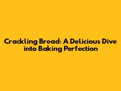 Crackling Bread: A Delicious Dive into Baking Perfection