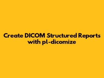 Create DICOM Structured Reports with pl-dicomize